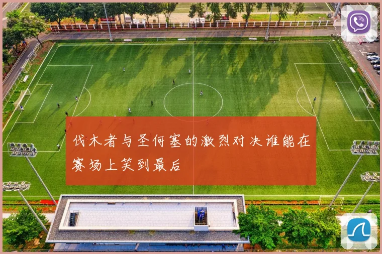 伐木者与圣何塞的激烈对决谁能在赛场上笑到最后