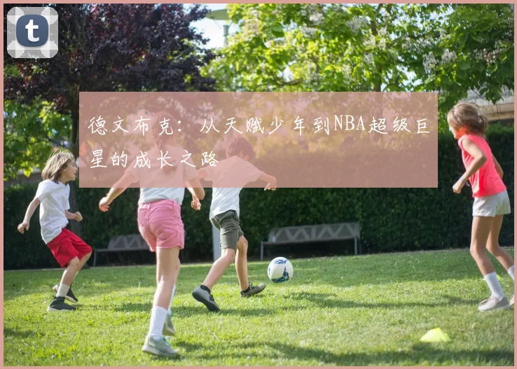 德文布克：从天赋少年到NBA超级巨星的成长之路