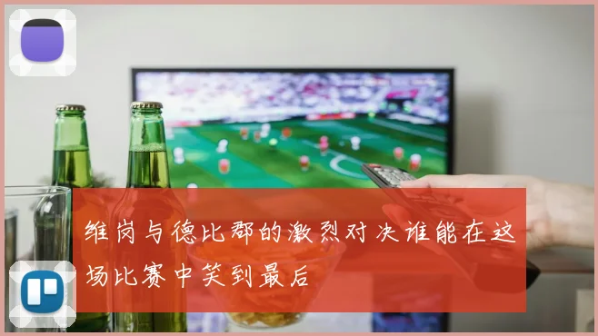 维岗与德比郡的激烈对决谁能在这场比赛中笑到最后