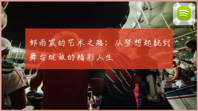 邹雨宸的艺术之路：从梦想起航到舞台绽放的精彩人生