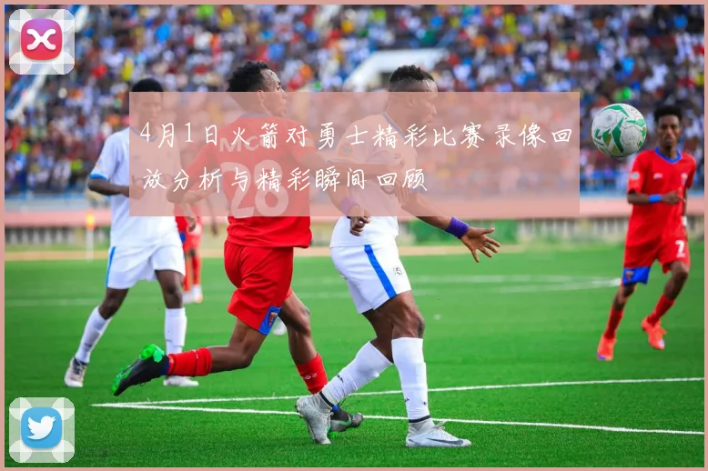 4月1日火箭对勇士精彩比赛录像回放分析与精彩瞬间回顾