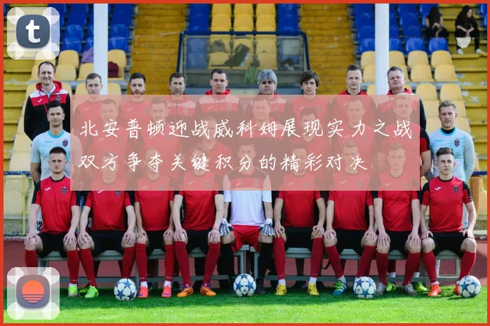 北安普顿迎战威科姆展现实力之战双方争夺关键积分的精彩对决