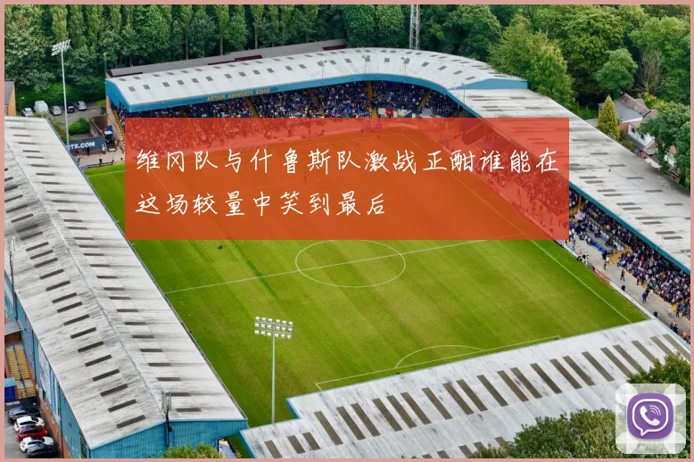 维冈队与什鲁斯队激战正酣谁能在这场较量中笑到最后