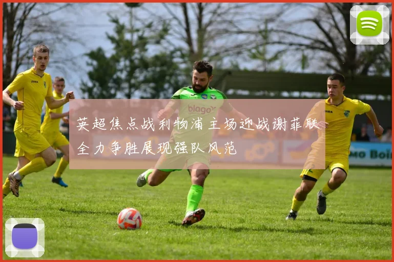 英超焦点战利物浦主场迎战谢菲联全力争胜展现强队风范
