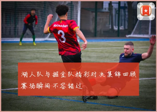 湖人队与掘金队精彩对决集锦回顾赛场瞬间不容错过